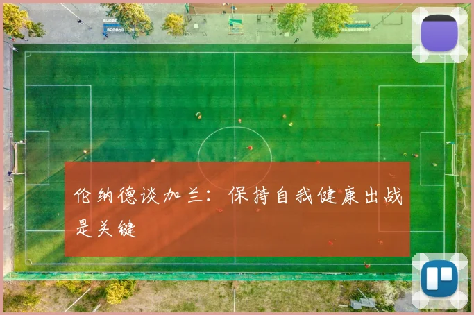 伦纳德谈加兰：保持自我健康出战是关键