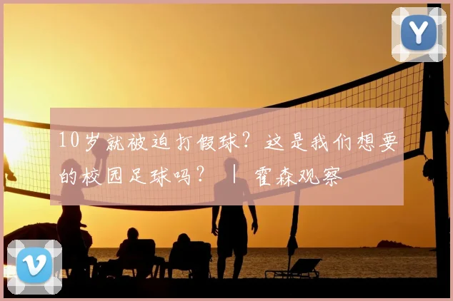 10岁就被迫打假球？这是我们想要的校园足球吗？ ｜ 霍森观察