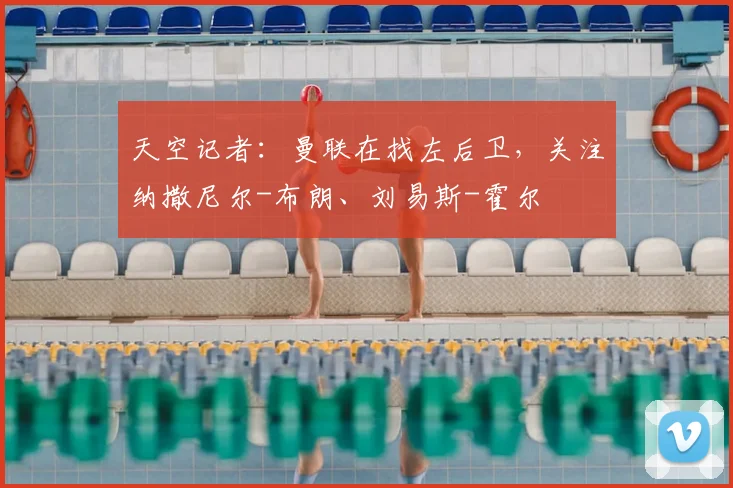 天空记者：曼联在找左后卫，关注纳撒尼尔-布朗、刘易斯-霍尔