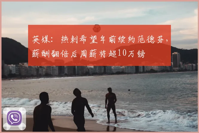 英媒：热刺希望年前续约范德芬，薪酬翻倍后周薪将超10万镑