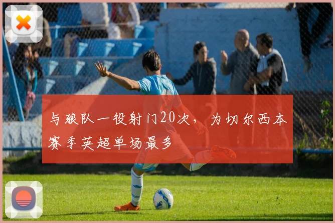 与狼队一役射门20次，为切尔西本赛季英超单场最多