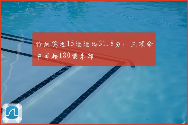 伦纳德近15场场均31.8分，三项命中率超180俱乐部