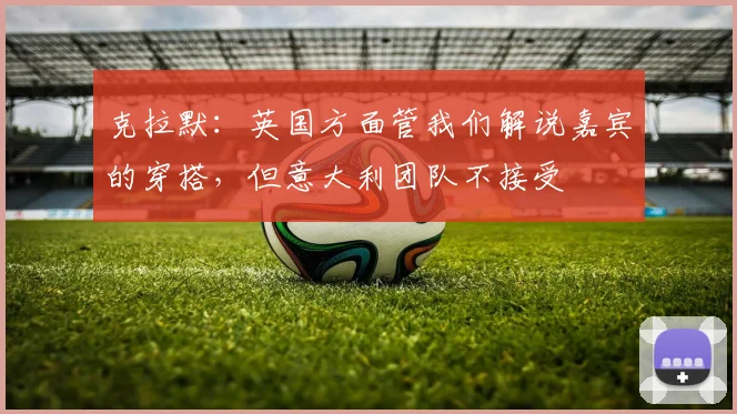 克拉默：英国方面管我们解说嘉宾的穿搭，但意大利团队不接受