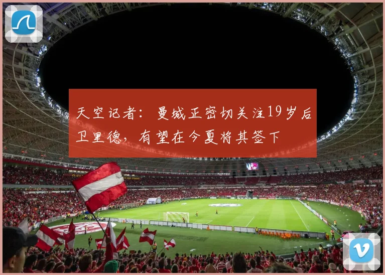 天空记者：曼城正密切关注19岁后卫里德，有望在今夏将其签下