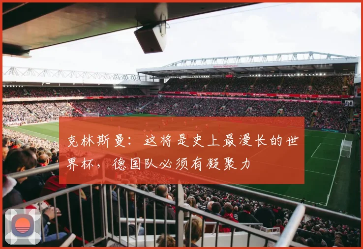 克林斯曼：这将是史上最漫长的世界杯，德国队必须有凝聚力