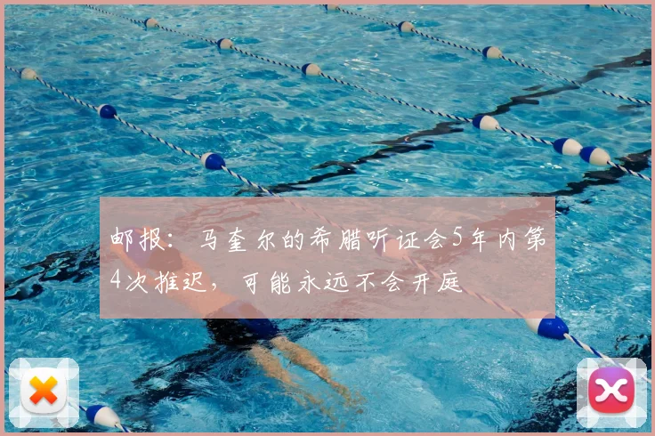 邮报：马奎尔的希腊听证会5年内第4次推迟，可能永远不会开庭