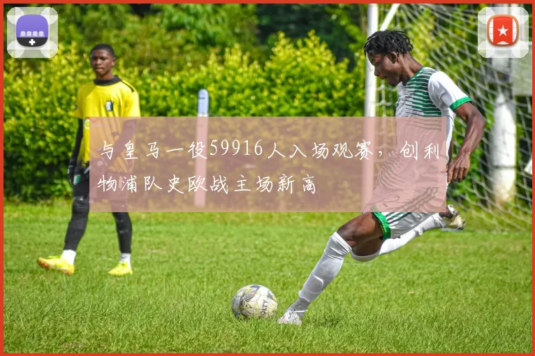与皇马一役59916人入场观赛，创利物浦队史欧战主场新高