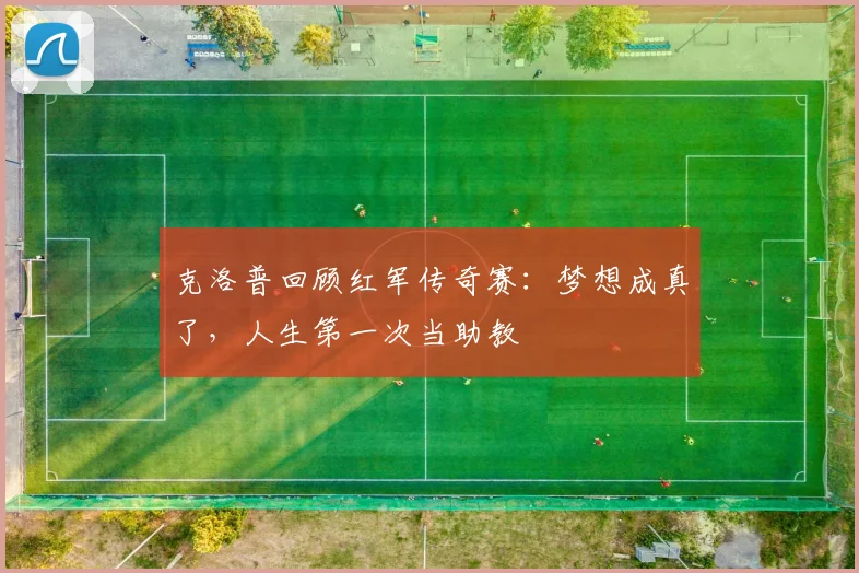 克洛普回顾红军传奇赛：梦想成真了，人生第一次当助教