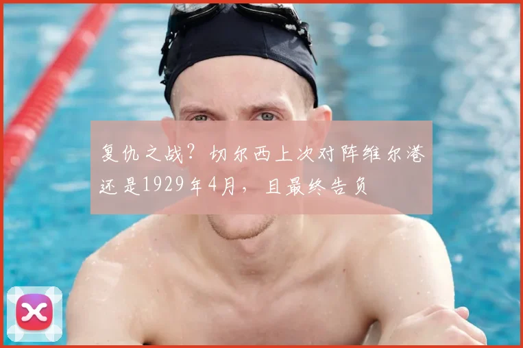 复仇之战？切尔西上次对阵维尔港还是1929年4月，且最终告负