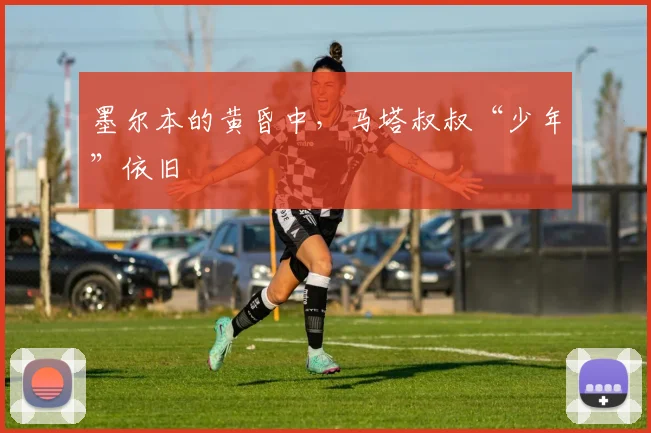 墨尔本的黄昏中，马塔叔叔“少年”依旧