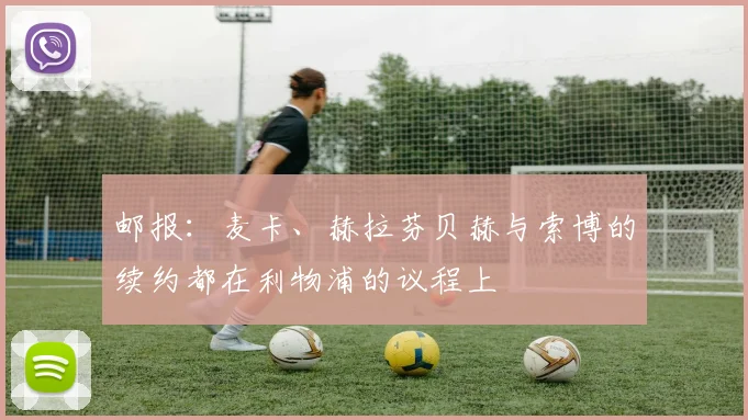 邮报：麦卡、赫拉芬贝赫与索博的续约都在利物浦的议程上