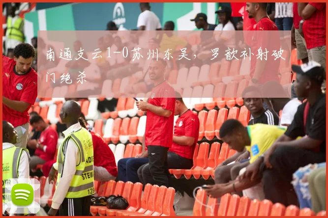 南通支云1-0苏州东吴，罗歆补射破门绝杀